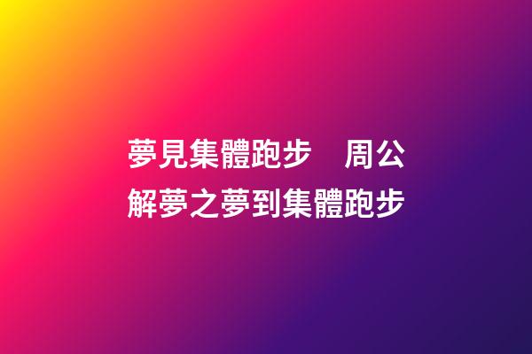 夢見集體跑步　周公解夢之夢到集體跑步